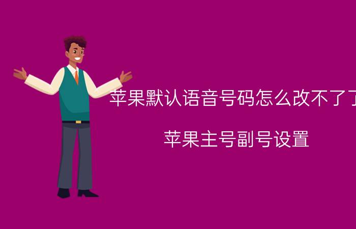 苹果默认语音号码怎么改不了了 苹果主号副号设置？